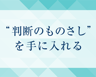 “判断のものさし”を手に入れる